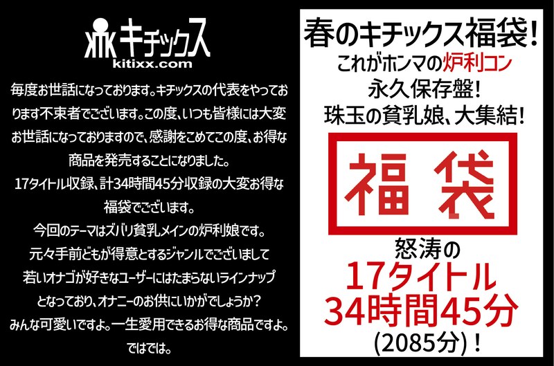 【祝春ギフト】春のキチックス福袋！これがホンマの炉利コン永久保存盤！珠玉の貧乳娘、大集結！怒涛の17タイトル34時間45分（2085分）！（ktkf00001）レビュー【福袋／キチックス/妄想族】