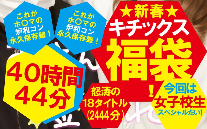 【福袋】★新春★キチックス福袋！これがホ〇マの炉利コン永久保存盤！今回は女子校生スペシャルだい！怒涛の18タイトル40時間44分（2444分）（ktkf00003）レビュー【福袋／キチックス/妄想族】